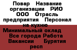 Повар › Название организации ­ РИО, ООО › Отрасль предприятия ­ Персонал на кухню › Минимальный оклад ­ 1 - Все города Работа » Вакансии   . Бурятия респ.